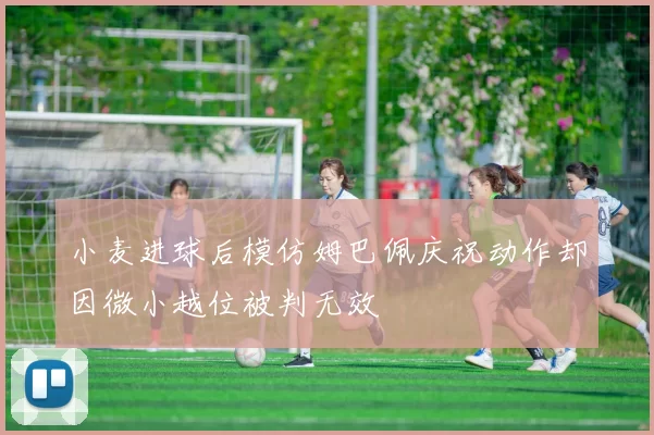 小麦进球后模仿姆巴佩庆祝动作却因微小越位被判无效