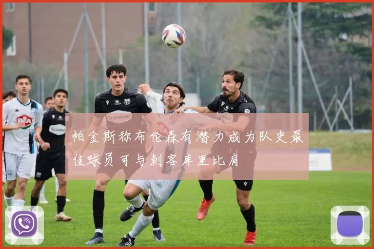 帕金斯称布伦森有潜力成为队史最佳球员可与刺客库里比肩