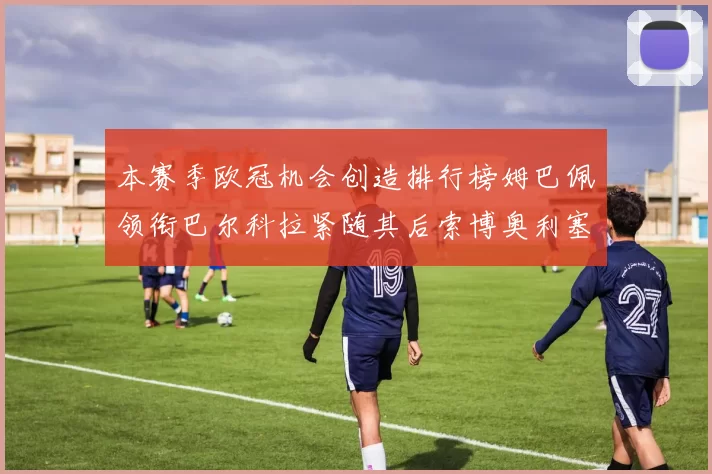 本赛季欧冠机会创造排行榜姆巴佩领衔巴尔科拉紧随其后索博奥利塞表现出色