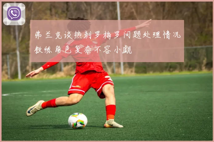 弗兰克谈热刺罗梅罗问题处理情况教练角色复杂不容小觑