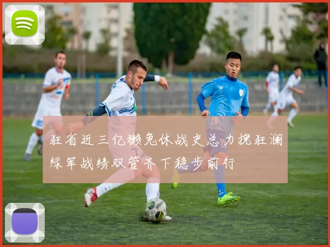 狂省近三亿獭兔休战史总力挽狂澜绿军战绩双管齐下稳步前行